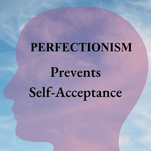 Perfectionism Prevents Self-Acceptance